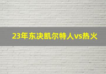 23年东决凯尔特人vs热火