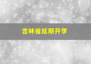 吉林省延期开学