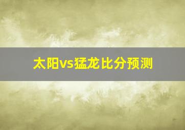 太阳vs猛龙比分预测