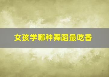 女孩学哪种舞蹈最吃香