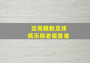 定南赣联足球俱乐部老板是谁