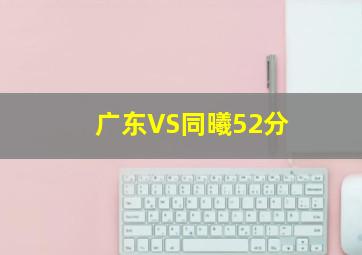广东VS同曦52分
