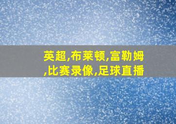 英超,布莱顿,富勒姆,比赛录像,足球直播
