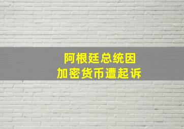 阿根廷总统因加密货币遭起诉